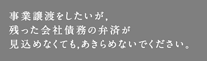 事業譲渡をしたいが，残った会社債務の弁済が見込めないくても,あきらめないでください。